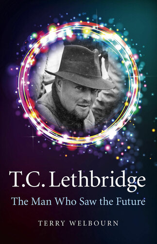 Tc Lethbridge The Man Who Saw The Future Terry Welbourn