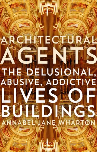 Architectural Agents The Delusional Abusive Addictive Lives Of Buildings Annabel Jane Wharton