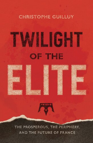 Twilight Of The Elites Prosperity The Periphery And The Future Of France Christophe Guilluy