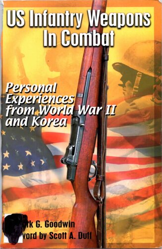 Us Infantry Weapons In Combat Personal Experiences From World War Ii And Korea Mark G Goodwin