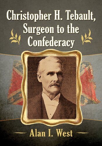 Christopher H Tebault Surgeon To The Confederacy Alan I West