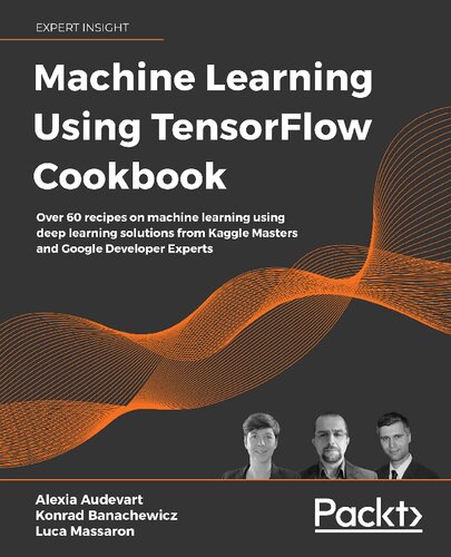 Machine Learning Using Tensorflow Cookbook Over 60 Recipes On Machine Learning Using Deep Learning Solutions From Kaggle Masters And Google Developer Experts Alexia Audevart