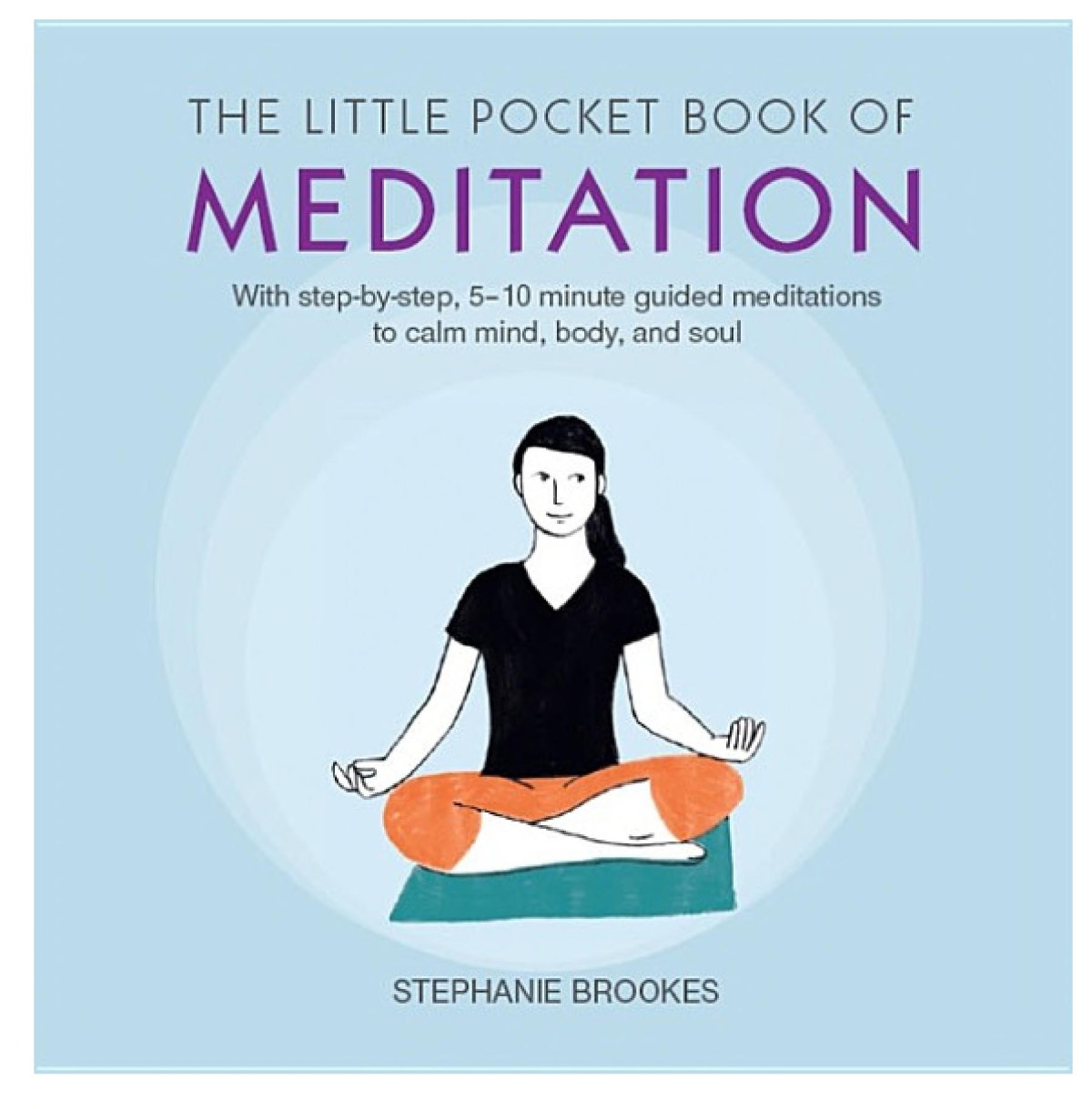 The Little Pocket Book Of Meditation With Stepbystep 510 Minute Guided Meditations To Calm Mind Body And Soul Stephanie Brookes