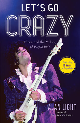 Lets Go Crazy Prince And The Making Of Purple Rain Alan Light