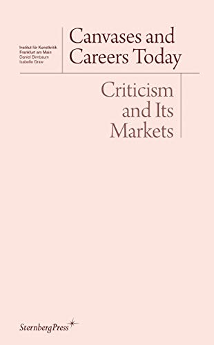 Canvases And Careers Today Criticism And Its Markets Sternberg Press Institut Fr Kunstkritik Series Daniel Birnbaum