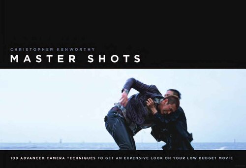 Master Shots 100 Advanced Camera Techniques To Get An Expensive Look On Your Lowbudget Movie Christopher Kenworthy