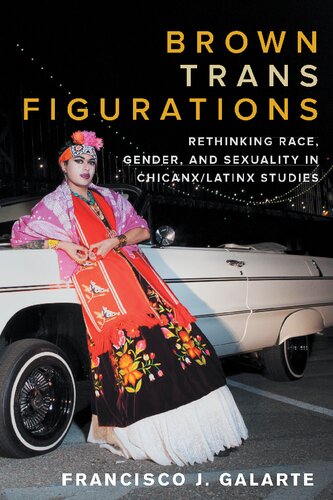 Brown Trans Figurations Rethinking Race Gender And Sexuality In Chicanxlatinx Studies Francisco J Galarte