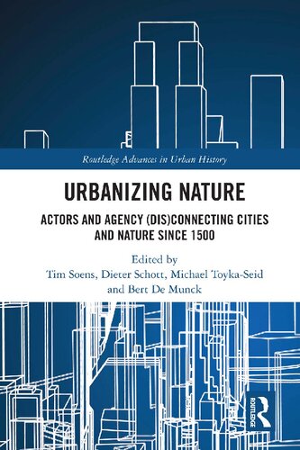 Urbanizing Nature Actors And Agency Disconnecting Cities And Nature Since 1500 Tim Soens Editor Dieter Schott Editor Michael Toykaseid Editor Bert De Munck Editor