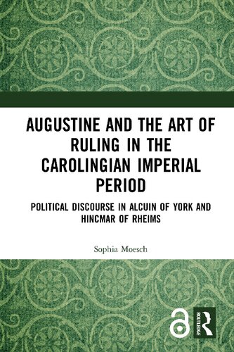 Augustine And The Art Of Ruling In The Carolingian Imperial Period Political Discourse In Alcuin Of York And Hincmar Of Rheims Sophia Moesch