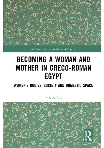 Becoming A Woman And Mother In Grecoroman Egypt Womens Bodies Society And Domestic Space Ada Nifosi
