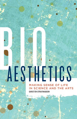 Bioaesthetics Making Sense Of Life In Science And The Arts Carsten Strathausen
