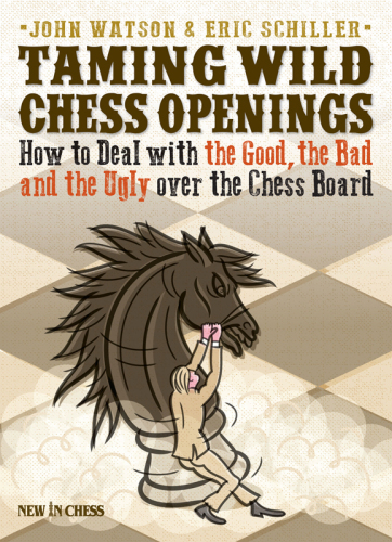 Taming Wild Chess Openings How To Deal With The Good The Bad And The Ugly Over The Chess Board John Watson