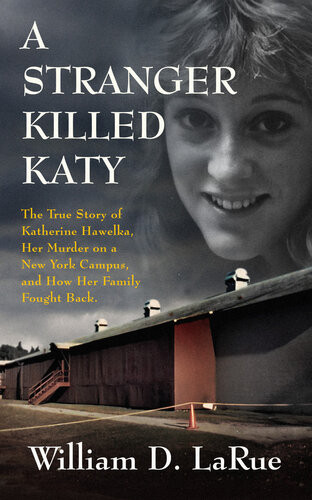 A Stranger Killed Katy The True Story Of Katherine Hawelka Her Murder On A New York Campus And How Her Family Fought Back William D Larue
