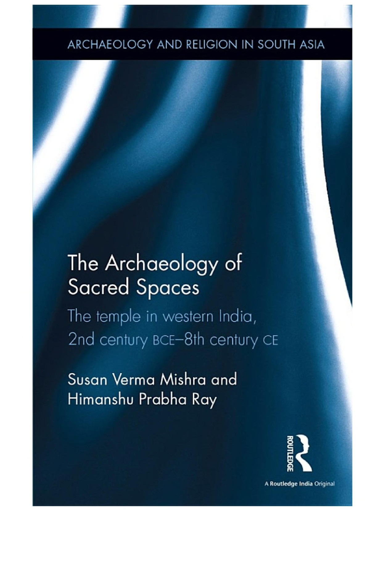 The Archaeology Of Sacred Spaces The Temple In Western India 2nd Century Bce8th Century Ce Susan Verma Mishra Himanshu Prabha Ray