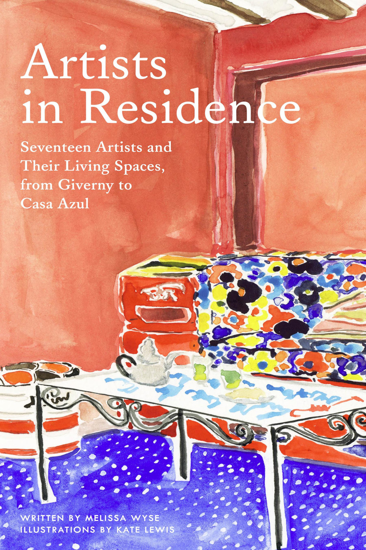 Artists In Residence Seventeen Artists And Their Living Spaces From Giverny To Casa Azul Melissa Wyse