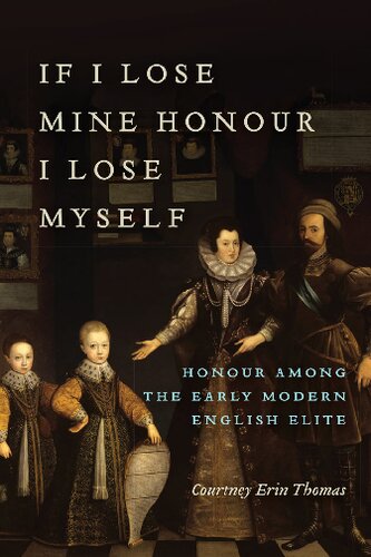If I Lose Mine Honour I Lose Myself Honour Among The Early Modern English Elite Courtney Thomas
