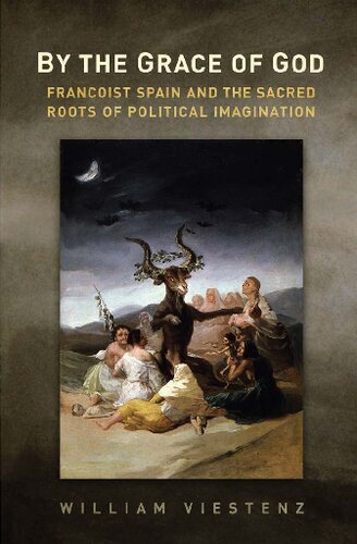 By The Grace Of God Francoist Spain And The Sacred Roots Of Political Imagination William R Viestenz