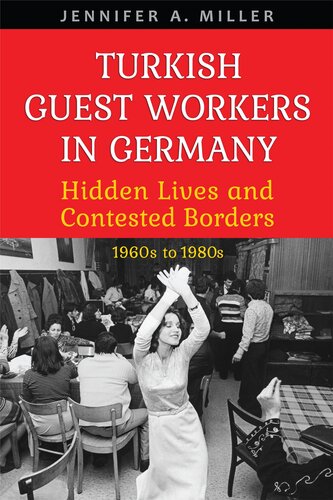Turkish Guest Workers In Germany Hidden Lives And Contested Borders 1960s To 1980s Jennifer A Miller