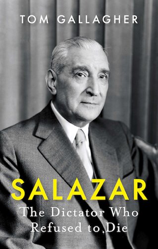 Salazar The Dictator Who Refused To Die Tom Gallagher