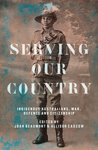 Serving Our Country Indigenous Australians War Defence And Citizenship Joan Beaumont