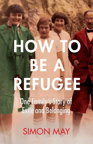 How To Be A Refugee One Familys Story Of Exile And Belonging Simon May