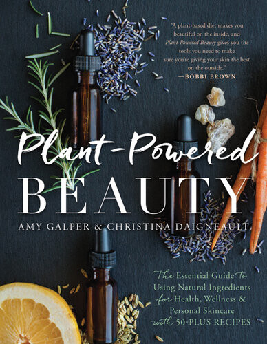 Plantpowered Beauty Updated Edition The Essential Guide To Using Natural Ingredients For Health Wellness And Personal Skincare With 50plus Recipes Updated Amy Galper