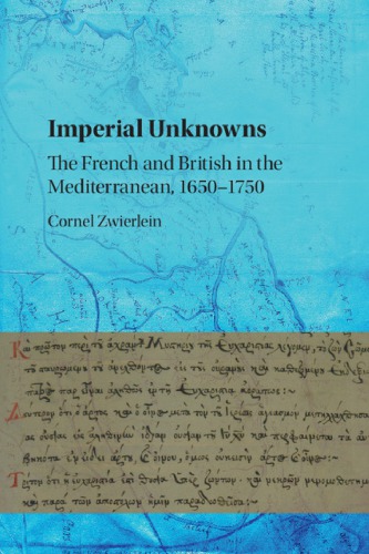 Imperial Unknowns The French And British In The Mediterranean 16501750 1st Edition Cornel Zwierlein