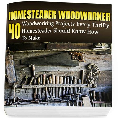 Homesteader Woodworker 40 Woodworking Projects Every Thrifty Homesteader Should Know How To Make Greg Rock