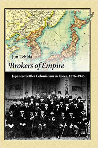 Brokers Of Empire Japanese Settler Colonialism In Korea 18761945 Jun Uchida