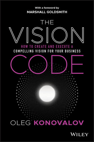 The Vision Code How To Create And Execute A Compelling Vision For Your Business Oleg Konovalov