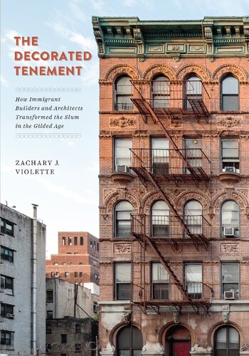 The Decorated Tenement How Immigrant Builders And Architects Transformed The Slum In The Gilded Age Zachary J Violette