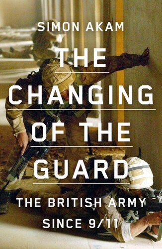The Changing Of The Guard The British Army Since 911 Simon Akam