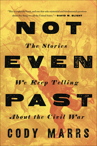 Not Even Past The Stories We Keep Telling About The Civil War Cody Marrs