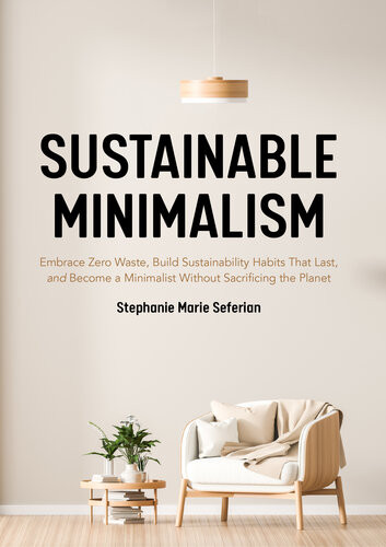 Sustainable Minimalism Embrace Zero Waste Build Sustainability Habits That Last And Become A Minimalist Without Sacrificing The Planet Stephanie Marie Seferian