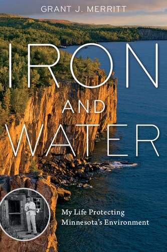Iron And Water My Life Protecting Minnesotas Environment Grant J Merritt
