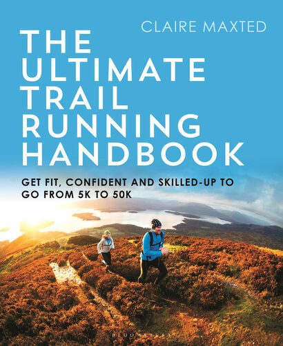 Ultimate Trail Running Handbook Get Fit Confident And Skilledup To Go From 5k To 50k Claire Maxted