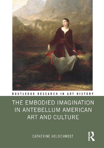 The Embodied Imagination In Antebellum American Art And Culture Catherine Holochwost