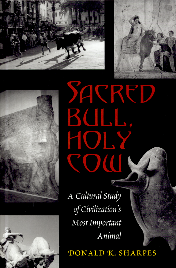 Sacred Bull Holy Cow A Cultural Study Of Civilizations Most Important Animal Donald K Sharpes