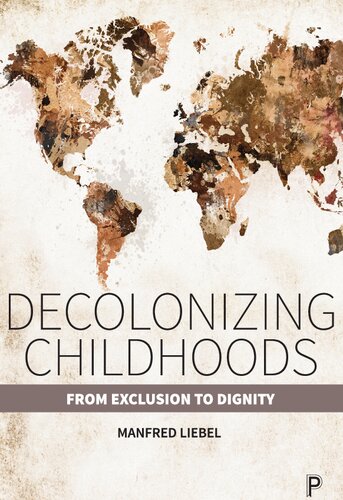 Decolonizing Childhoods From Exclusion To Dignity Manfred Liebel