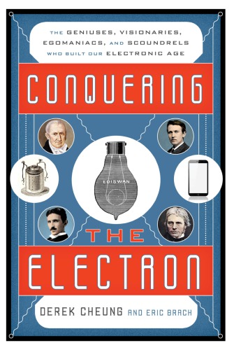 Conquering The Electron The Geniuses Visionaries Egomaniacs And Scoundrels Who Built Our Electronic Age 1st Edition Derek Cheung