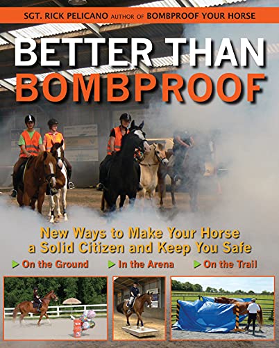 Better Than Bombproof New Ways To Make Your Horse A Solid Citizen And Keep You Safe On The Ground In The Arena And On The Trail Rick Pelicano