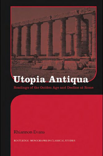 Utopia Antiqua Readings Of The Golden Age And Decline At Rome Rhiannon Evans