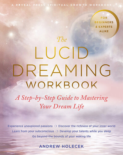 The Lucid Dreaming Workbook A Stepbystep Guide To Mastering Your Dream Life Andrew Holecek
