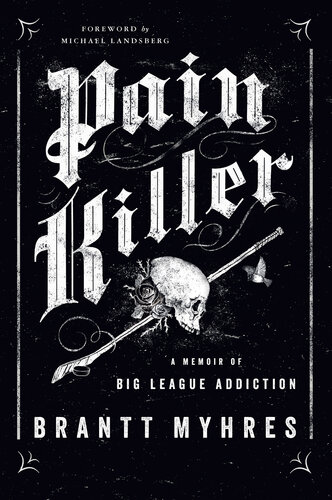Pain Killer A Memoir Of Big League Addiction Brantt Myhres Michael Landsberg