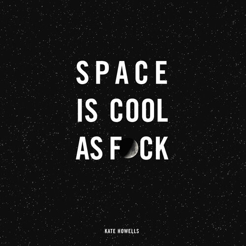 Space Is Cool As Fck Kate Howells