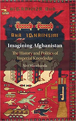 Imagining Afghanistan The History And Politics Of Imperial Knowledge Nivi Manchanda
