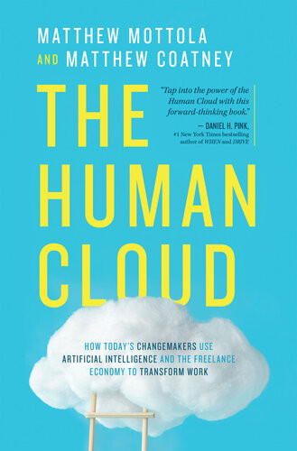 The Human Cloud How Todays Changemakers Use Artificial Intelligence And The Freelance Economy To Transform Work Matthew Mottola And Matthew Coatney
