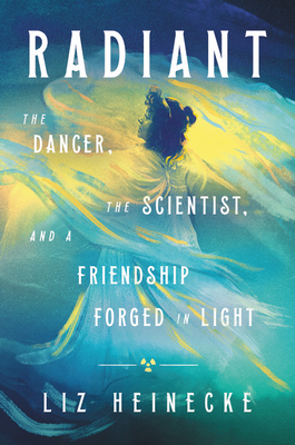 Radiant The Dancer The Scientist And A Friendship Forged In Light Liz Heinecke