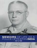 Memoirs Of Life As A Police Officer In India 1907 To 1946 Sir Douglas Gordon