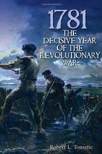 1781 The Decisive Year Of The Revolutionary War Robert Tonsetic Tonsetic